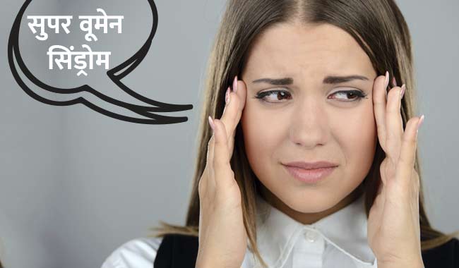 जानिए क्या है सुपर वूमेन सिंड्रोम और इससे निपटने के कुछ प्रभावी कदम