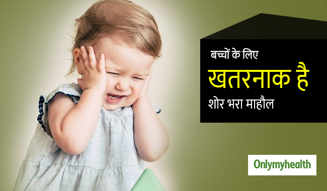 बच्चों की हेल्थ को बुरी तरह प्रभावित करता है शोर, जानें खतरे