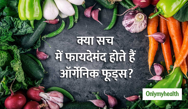 आखिर क्यों बढ़ रहा है लोगों में ऑर्गेनिक फूड्स का क्रेज? क्या हैं फायदे