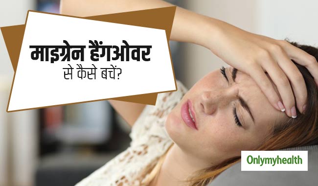 माइग्रेन के हैंगओवर से हैं परेशान तो इन 4 आसान तरीकों से करें उपचार