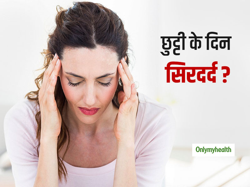 क्या आपको भी छुट्टी के दिन होती है सिरदर्द की समस्या? जानें Weekend Headache के 5 बड़े कारण