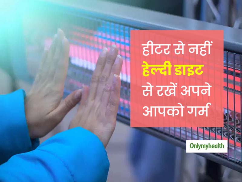 बढ़ती ठंड से बचने के लिए आप भी हीटर पर है निर्भर? तो जानें बिना हीटर हेल्दी डाइट से कैसे रहें गर्म