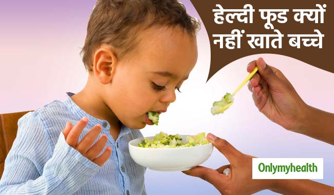 बच्चे इसलिए नहीं खाते हेल्दी फूड, कारण जानकर आज ही दूर करें ये समस्या