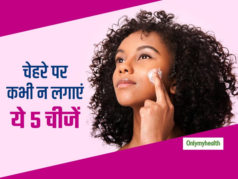 भूलकर भी अपने चेहरे पर न लगाएं ये 5 चीजें, बिगड़ सकती है रंगत और खो सकती है चमक