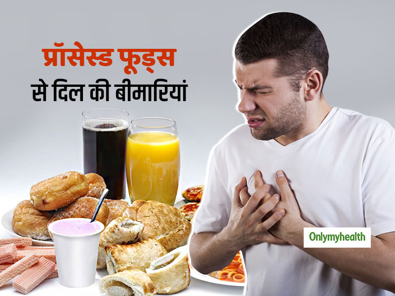 प्रोसेस्ड फूड्स खाने के आदी हैं तो हो जाएं सावधान, बढ़ जाता है दिल की बीमारियों का खतरा