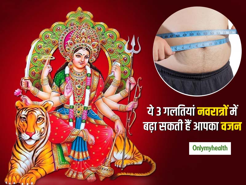 Navratri 2019: व्रत के दौरान ये 3 गलतियां बढ़ा देती है आपका वजन, 9 दिनों में ही आ जाएगा पेट बाहर