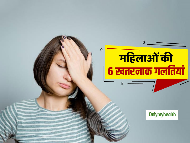 Women's Health: अनजाने में की जाने वाली ये 6 गलतियां महिलाओं के लिए हैं खतरनाक, जानें इन्हें