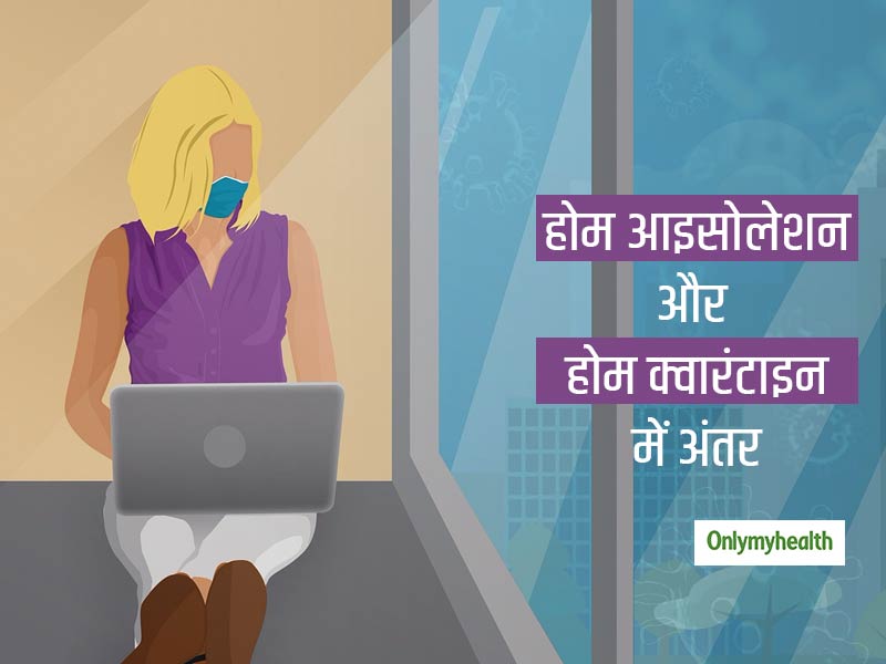 जानिए होम आइसोलेशन और होम क्वारंटाइन में क्या है फर्क, जानकर दूर हो जाएंगे आपके सारे भ्रम