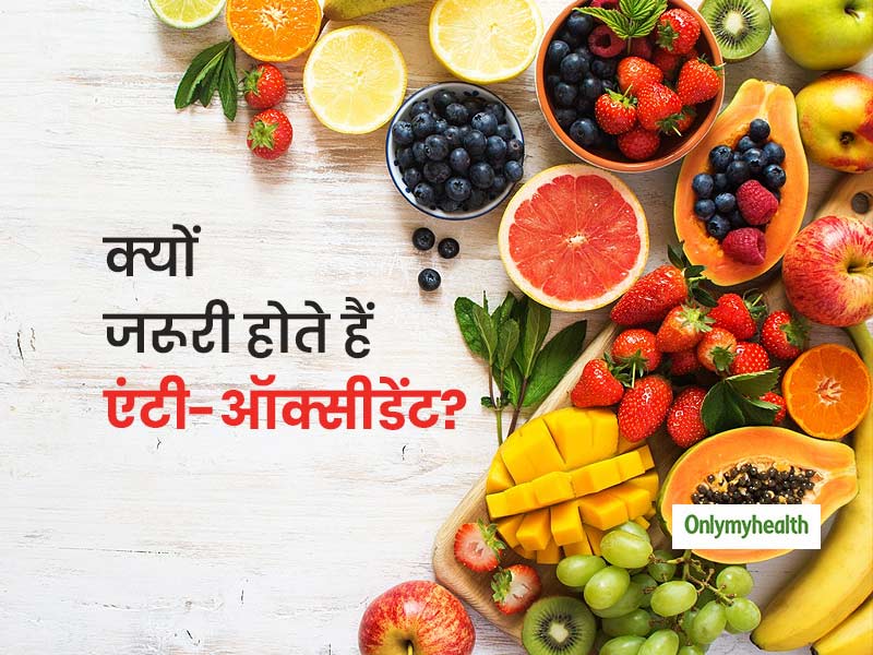 एंटी-ऑक्सीडेंट क्या होते हैं और शरीर के लिए क्यों जरूरी है ये, जानें इससे जुड़े जरूरी फैक्ट्स