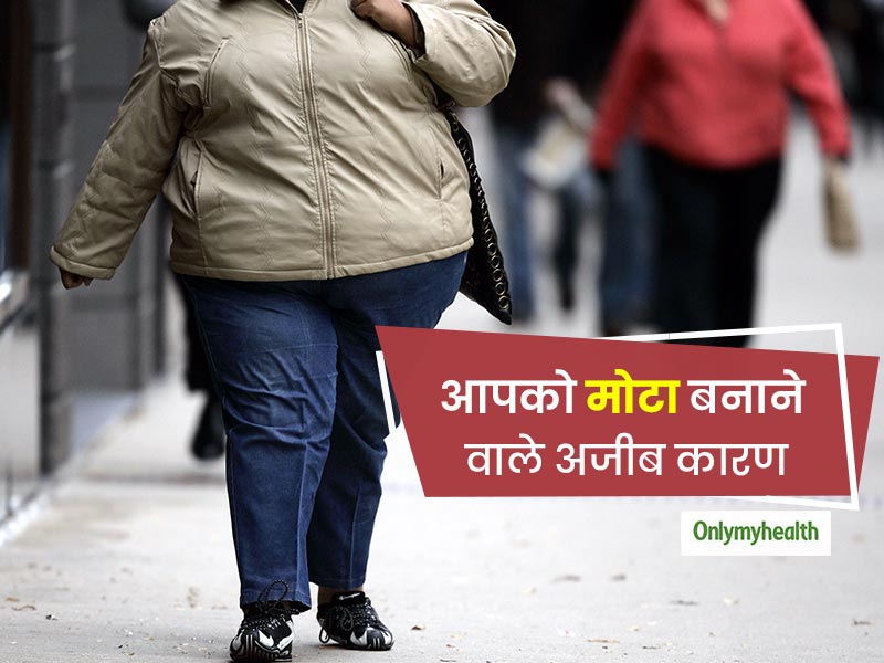 आपका ध्यान भले इन पर न जाए, मगर आपके मोटापे का कारण हो सकते हैं ये 6 अजीब कारण