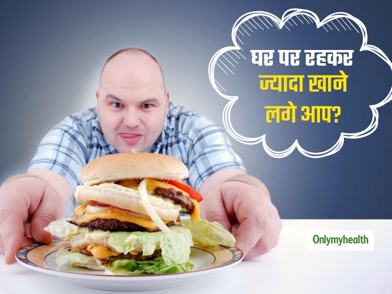लॉकडाउन के कारण घर में बैठे-बैठे लगने लगी है ज्यादा भूख तो करें ये 5 काम, नहीं होंगे ओवर-ईटिंग का शिकार