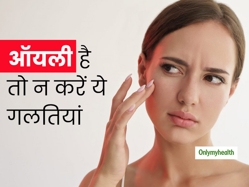 Skin Care: आपकी ये 5 गलतियां बना सकती हैं आपकी ऑयली स्किन को और भी बदतर