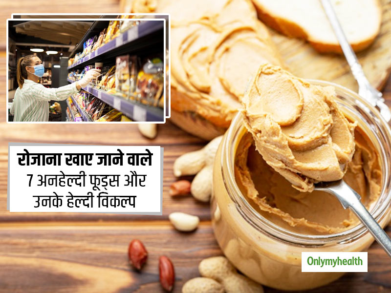 अंजाने में रोजाना आप भी खाते हैं कई अनहेल्दी फूड्स, जानें इन फूड्स का हेल्दी विकल्प और रहें स्वस्थ