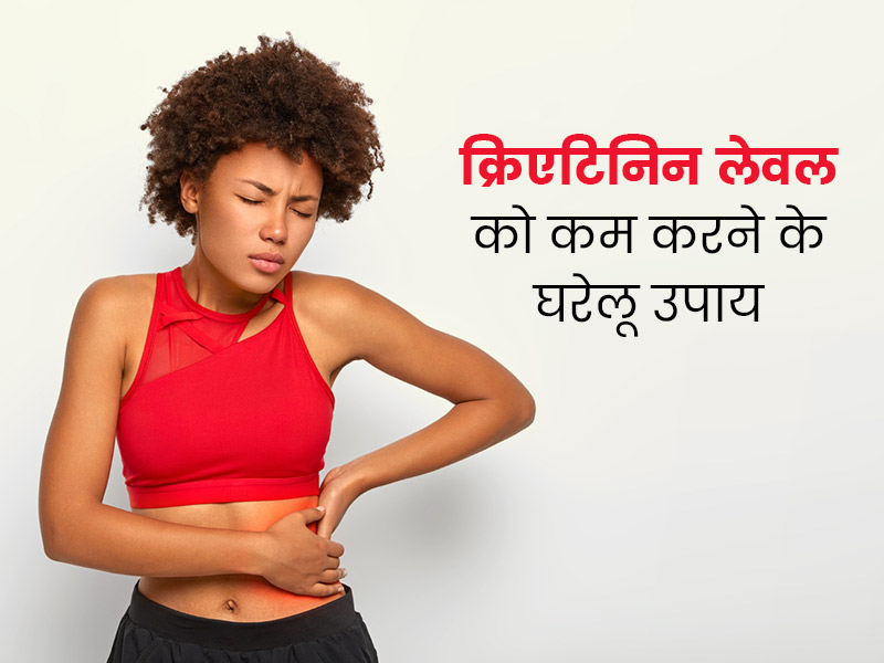 शरीर में बढ़े हुए क्रिएटिनिन लेवल को कम करने के आसान घरेलू उपाय