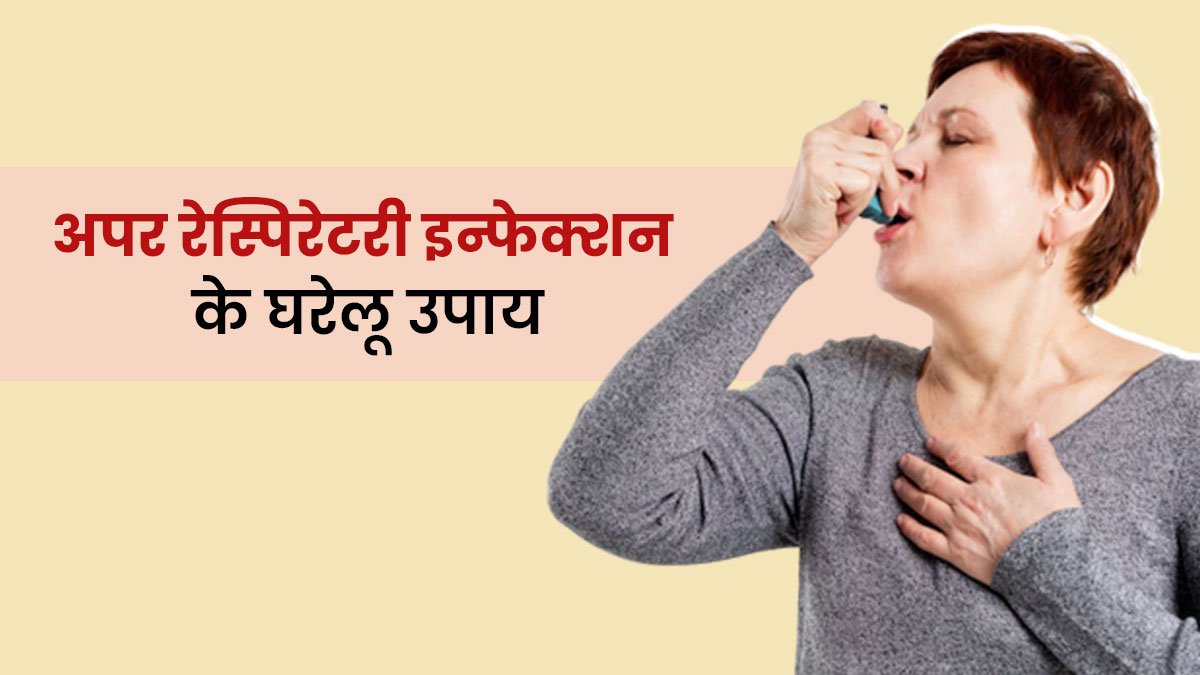 अपर रेस्पिरेटरी ट्रैक्ट इंफेक्शन से छुटकारा पाने के लिए आजमाएं ये 5 घरेलू उपाय