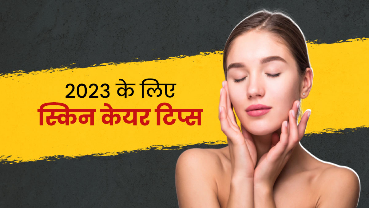 2023 में अपनाएं ये स्किन केयर रूटीन, खूबसूरत बनी रहेगी आपकी स्किन