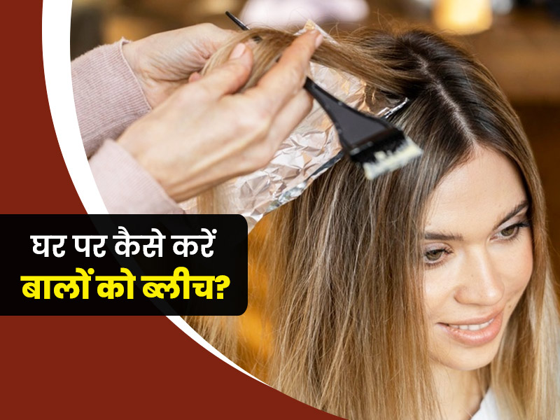 घर पर कैसे करें बालों को ब्लीच? जानें इसे करने के 4 आसान तरीके