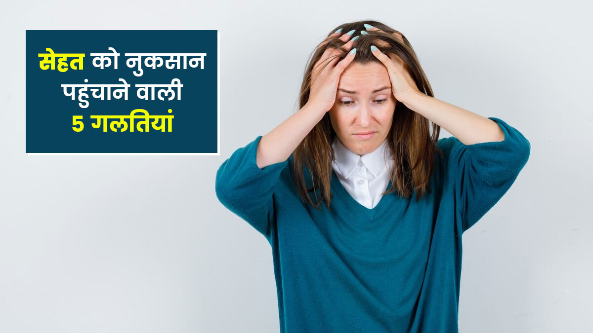 रोजमर्रा की ये 5 गलतियां आपकी सेहत पर पड़ सकती हैं भारी, बदलें अपनी आदतें