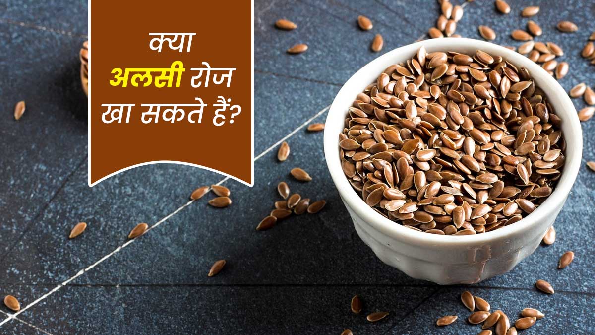 क्या अलसी रोज खा सकते हैं? अलसी खाने का सही समय क्या है?