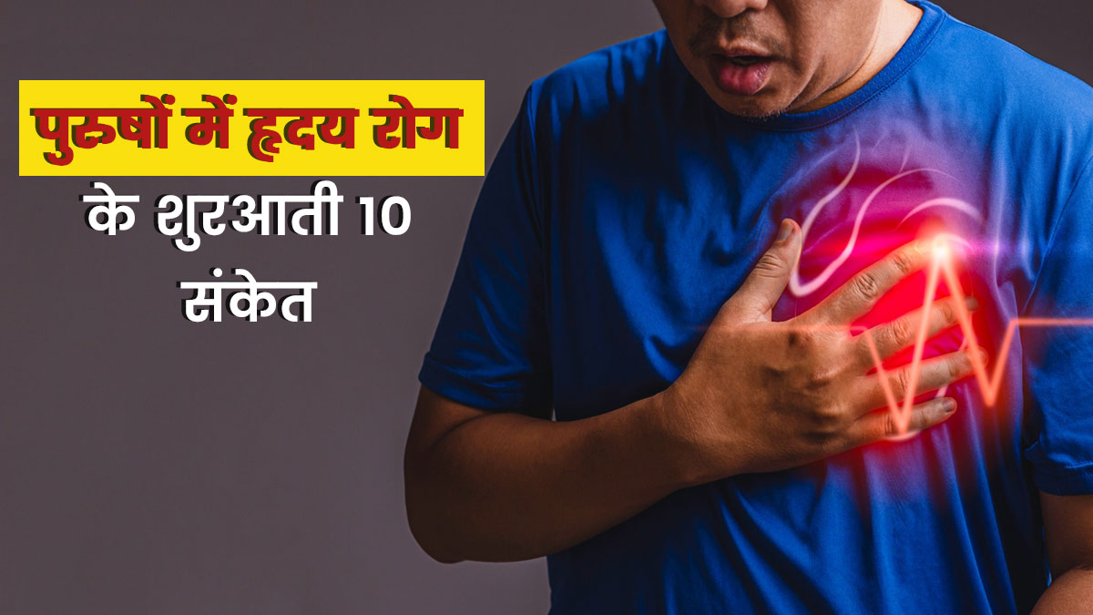 पुरुषों में हृदय रोग की शुरुआत में दिखते हैं ये 10 संकेत, जानें बचने के उपाय