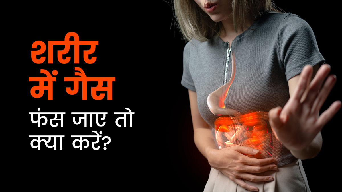 शरीर में गैस फंस जाए तो क्या करें? एक्सपर्ट से जानें आसान उपाय