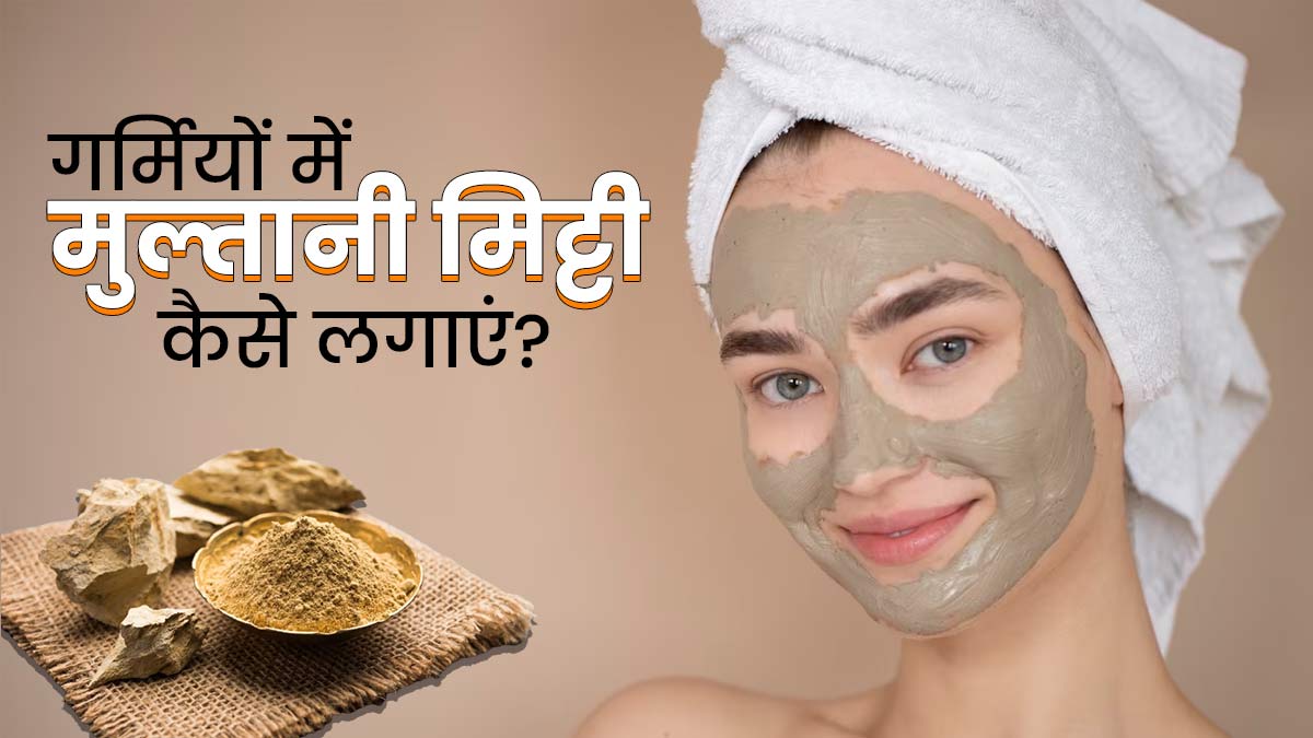 गर्मियों में मुल्तानी मिट्टी कैसे लगाएं? जानें 3 तरीके, जिनसे बढ़ेगा त्वचा का निखार
