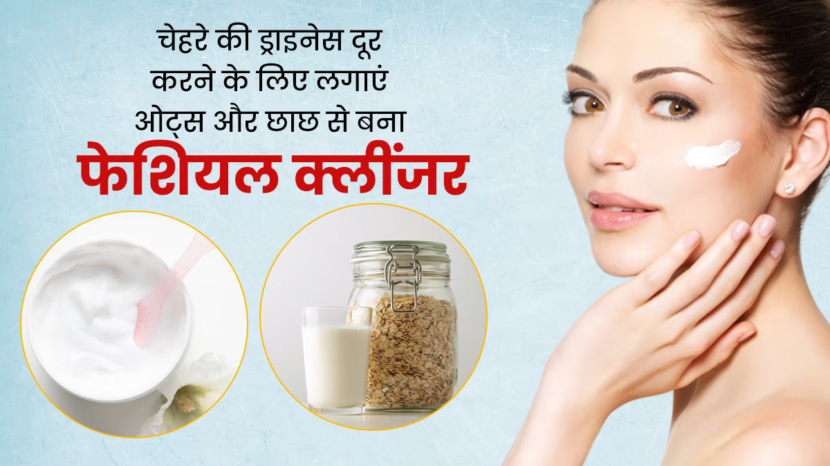 ड्राई चेहरे को सॉफ्ट बनाने के लिए लगाएं ओट्स और छाछ से बना फेशियल क्लींजर, स्किन में आएगा निखार