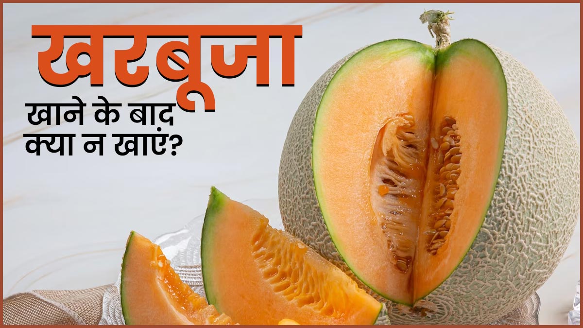 खरबूजा खाने के बाद क्या-क्या नहीं खाना चाहिए? जानें एक्सपर्ट से