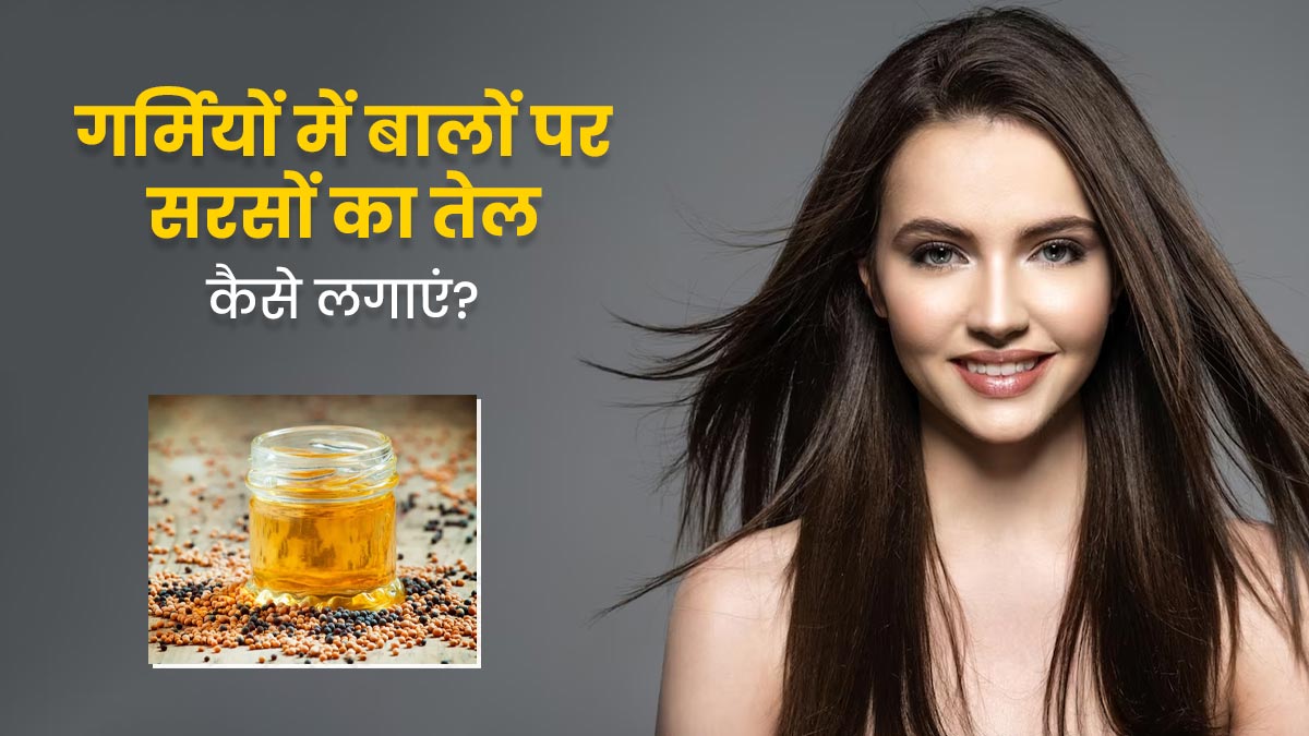 गर्मियों में बालों पर सरसों का तेल कैसे लगाएं? जानें 3 तरीके