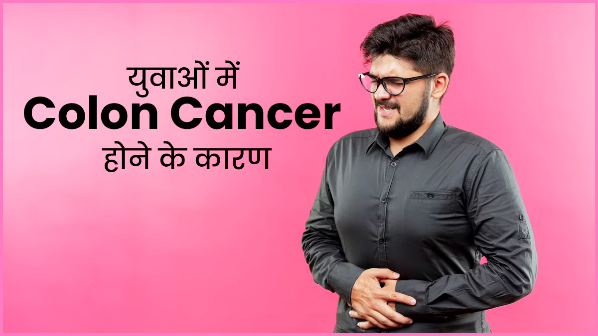 युवाओं में इन गलतियों के कारण बढ़ रहा है कोलन कैंसर का खतरा, बता रहे हैं डॉक्टर