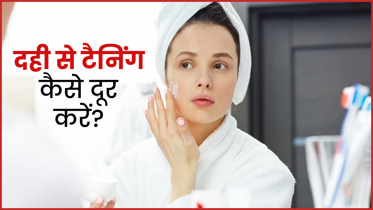 चेहरे से टैनिंग हटाने के लिए दही कैसे इस्तेमाल करें? जानें सही तरीका