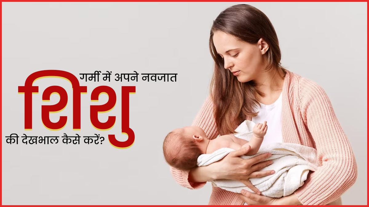 गर्मी में अपने नवजात शिशु की देखभाल कैसे करें? जानें डॉक्टर की सलाह