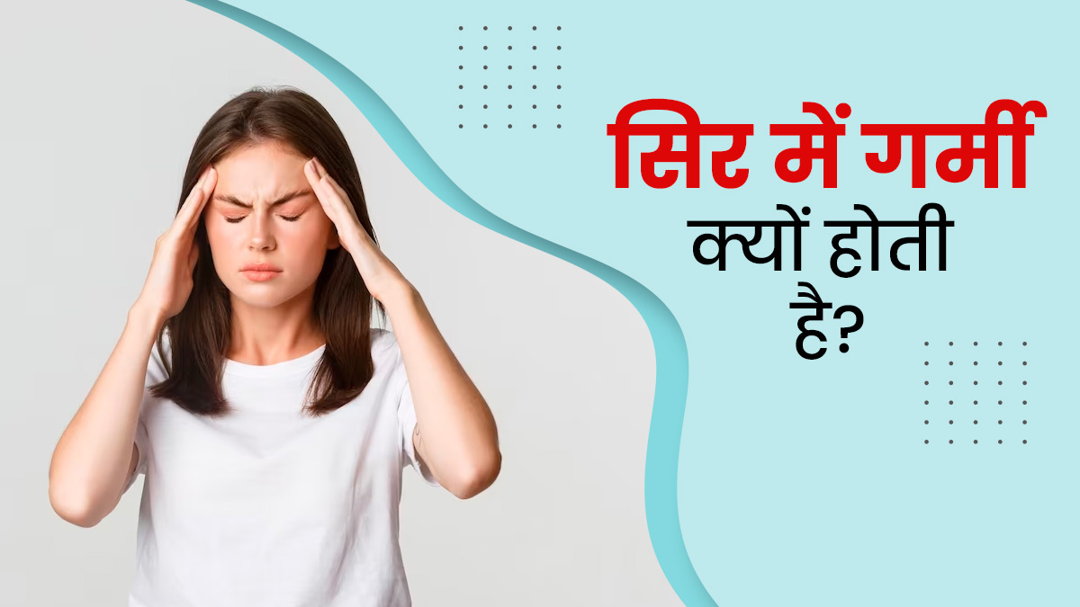 सिर में गर्मी क्यों होती है? डॉक्टर से जानें इसके कारण
