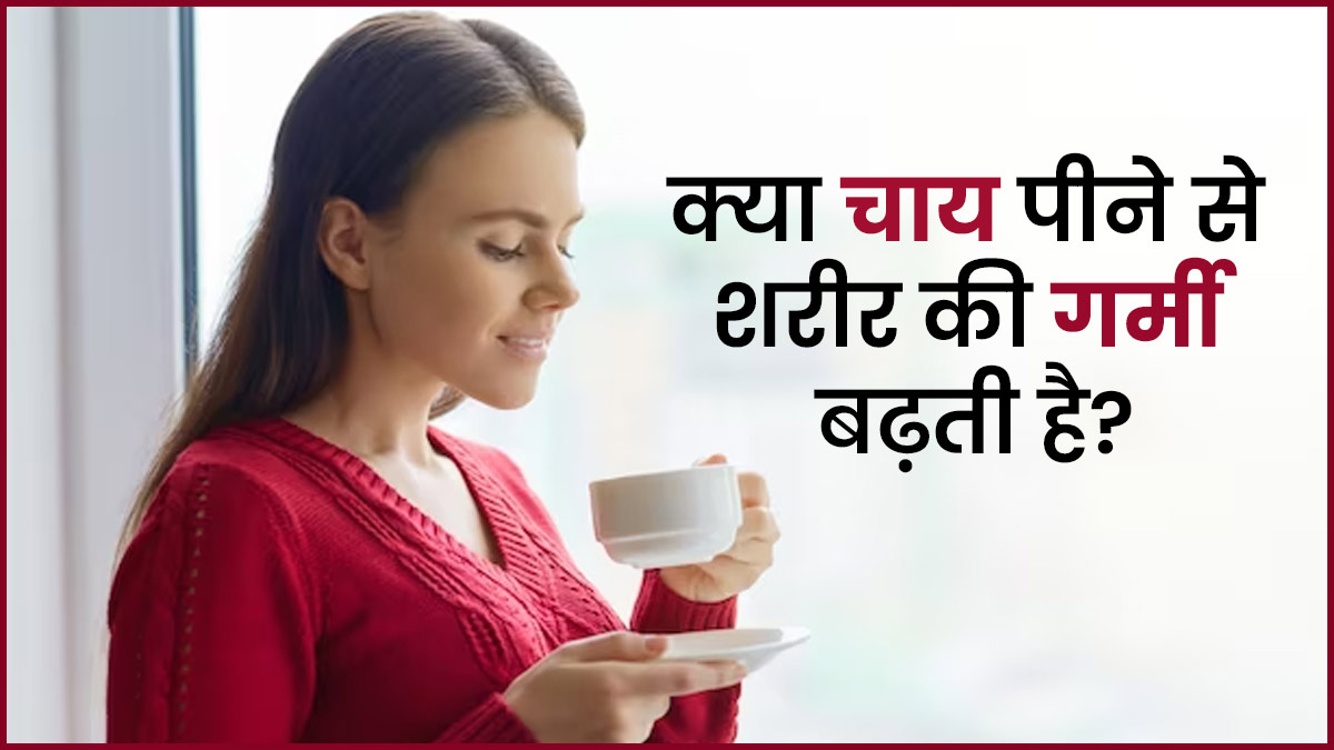 क्या चाय पीने से शरीर की गर्मी बढ़ती है? जानें क्या कहते हैं डायटीशियन