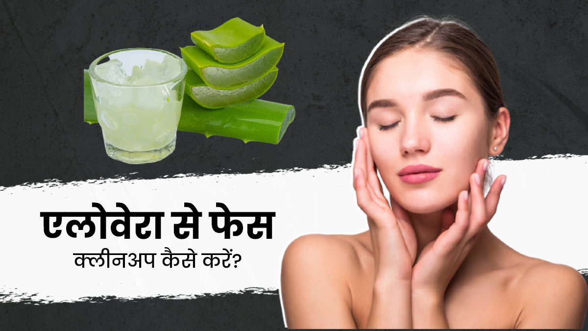 एलोवेरा से फेस क्लीनअप कैसे करें? जानें 4 आसान स्टेप्स