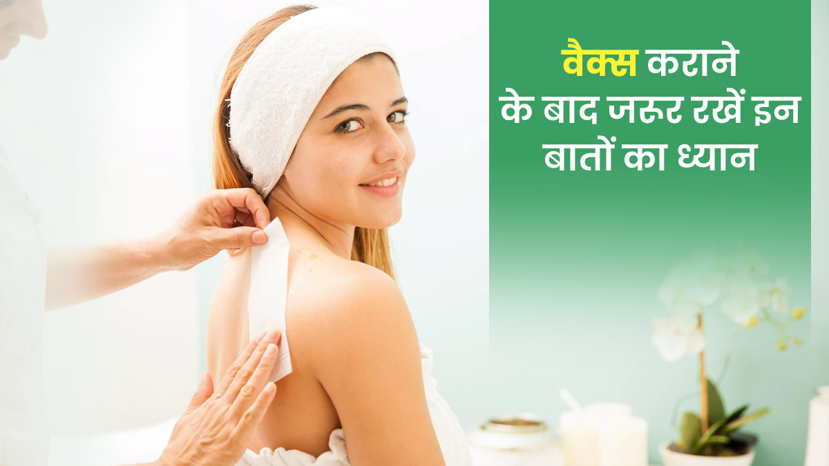 वैक्स कराने के बाद जरूर रखें इन बातों का ध्यान, वरना हो सकते हैं गंभीर नुकसान