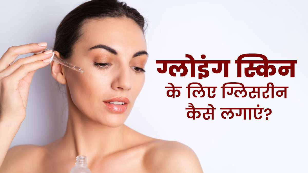 ग्लोइंग स्किन के लिए ग्लिसरीन कैसे लगाएं, जानें 4 तरीके