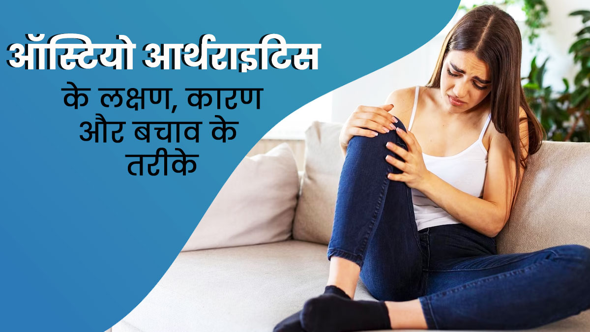 युवाओं में बढ़ रही है ऑस्टियोअर्थराइटिस की बीमारी, डॉक्टर से जानें इसके लक्षण, कारण और बचाव के तरीके