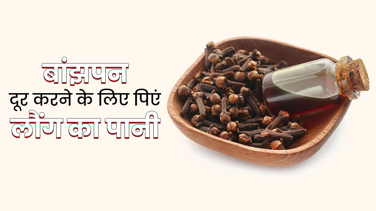 बांझपन (इंफर्टिलिटी) दूर करने के लिए इस तरह पिएं लौंग का पानी, मिलेंगे और भी फायदे