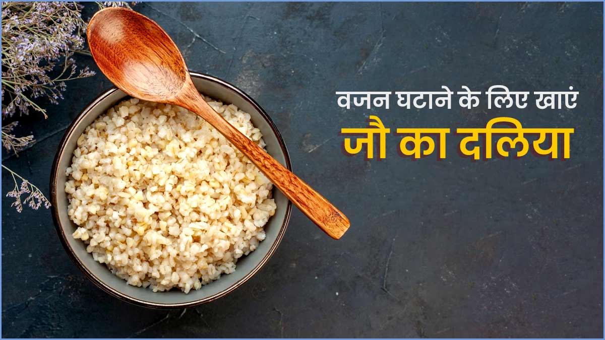 वजन घटाने के लिए खाएं जौ का दलिया, घर में झटपट बनेगी ये रेसिपी