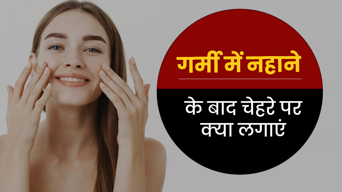 गर्मियों में नहाने के बाद चेहरे पर लगाएं ये 4 चीजें, खिल उठेगा चेहरा