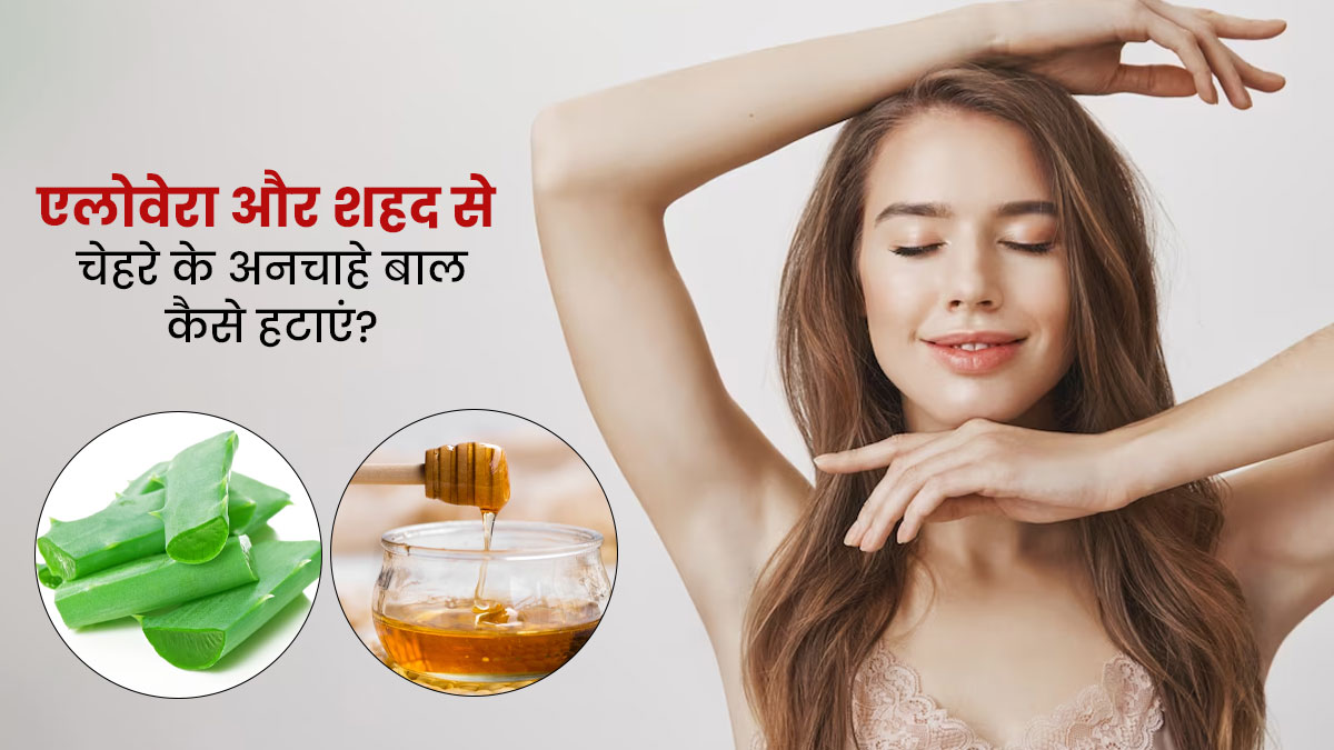 चेहरे के अनचाहे बाल हटाने के लिए करें एलोवेरा और शहद का इस्तेमाल