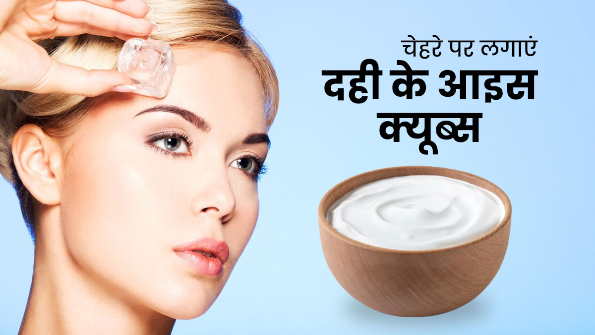 प्राकृतिक निखार पाने के लिए चेहरे पर लगाएं दही के आइस क्यूब्स, मिलेंगे कई फायदे