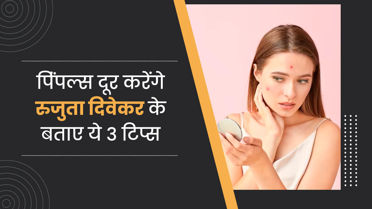 गर्मी में पिंंपल्स से छुटकारा दिलाएंगे डायटीशियन रुजुता दिवेकर के बताए ये 3 टिप्स, आप भी करें ट्राई