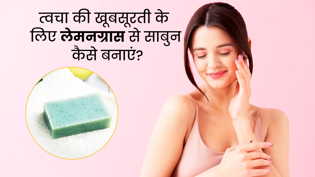 लेमनग्रास से घर पर बनाएं नैचुरल साबुन, स्किन को मिलेंगे कई खास फायदे