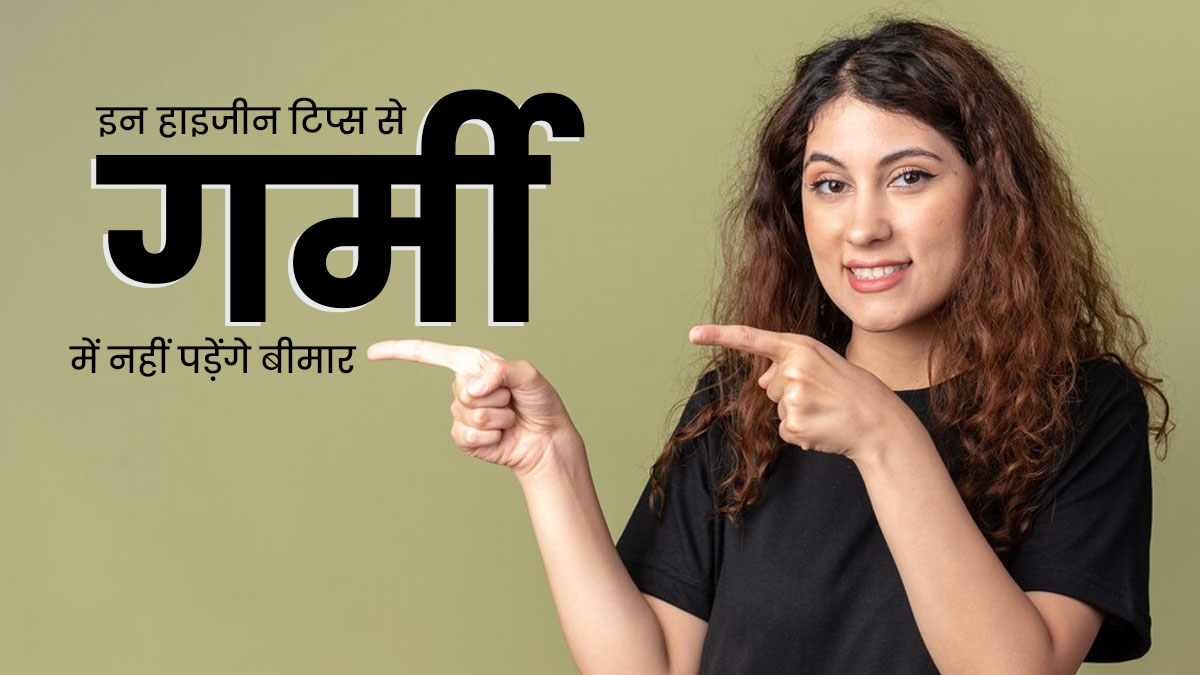 गर्मी में बार-बार पड़ते हैं बीमार, तो फॉलो करें डॉक्टर के बताए ये 5 हाइजीन टिप्स