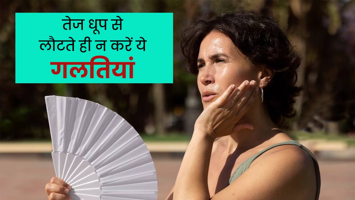 तेज धूप से घर लौटते ही भूलकर भी न करें ये गलतियां, पड़ सकते हैं बीमार