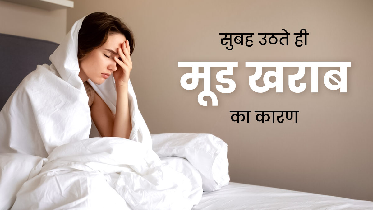 सुबह उठते ही अक्सर रहता है मूड खराब? कारण हो सकती हैं ये 4 समस्याएं