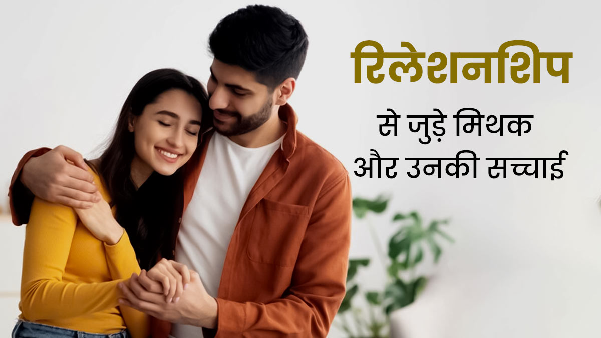 रिलेशनशिप से जुड़े इन 5 मिथक पर अक्सर हर कोई कर लेता है भरोसा, जानें इनकी सच्चाई  