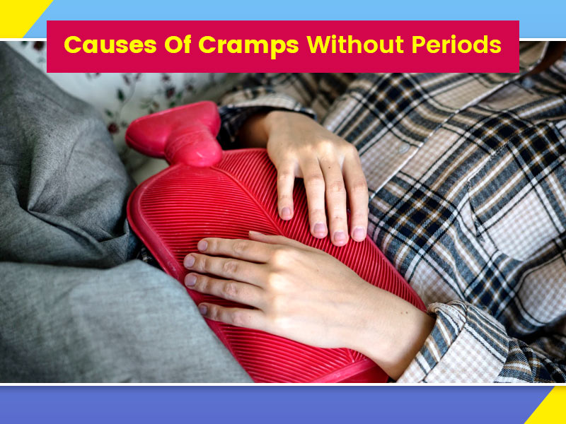 Reasons Why You Experience Cramps Without Periods
